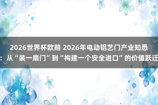 2026世界杯欧赔 2026年电动铝艺门产业知悉:从“装一扇门”到“构建一个安全进口”的价值跃迁