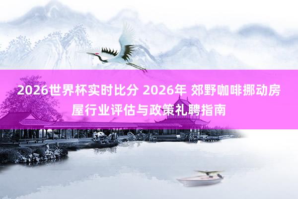 2026世界杯实时比分 2026年 郊野咖啡挪动房屋行业评估与政策礼聘指南