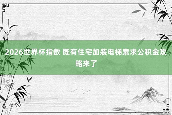 2026世界杯指数 既有住宅加装电梯索求公积金攻略来了