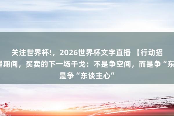 关注世界杯!,2026世界杯文字直播 【行动招募】存量期间,买卖的下一场干戈:不是争空间,而是争“东谈主心”
