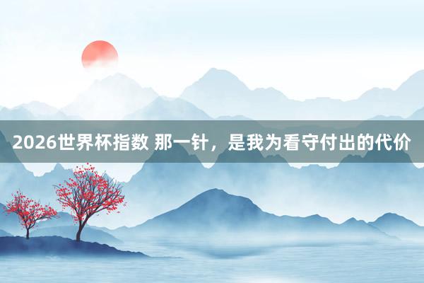 2026世界杯指数 那一针，是我为看守付出的代价