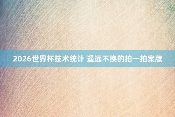 2026世界杯技术统计 遥远不换的拍一拍案牍