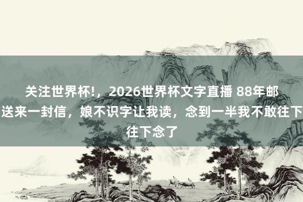 关注世界杯!,2026世界杯文字直播 88年邮递员送来一封信,娘不识字让我读,念到一半我不敢往下念了