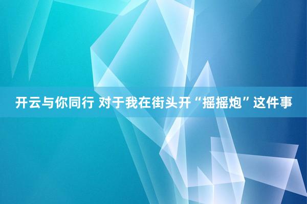 开云与你同行 对于我在街头开“摇摇炮”这件事