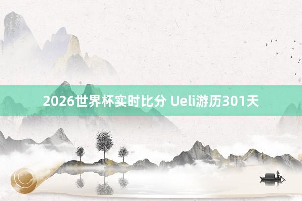 2026世界杯实时比分 Ueli游历301天