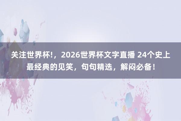 关注世界杯!,2026世界杯文字直播 24个史上最经典的见笑,句句精选,解闷必备!