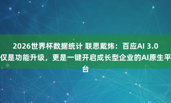 2026世界杯数据统计 联思戴炜:百应AI 3.0不仅是功能升级,更是一键开启成长型企业的AI原生平台