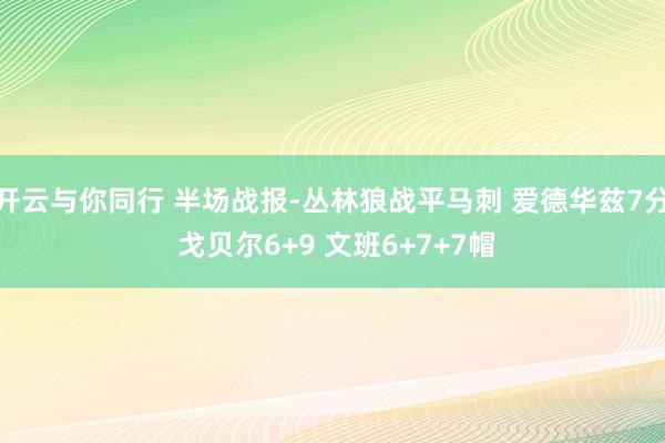 开云与你同行 半场战报-丛林狼战平马刺 爱德华兹7分 戈贝尔6+9 文班6+7+7帽