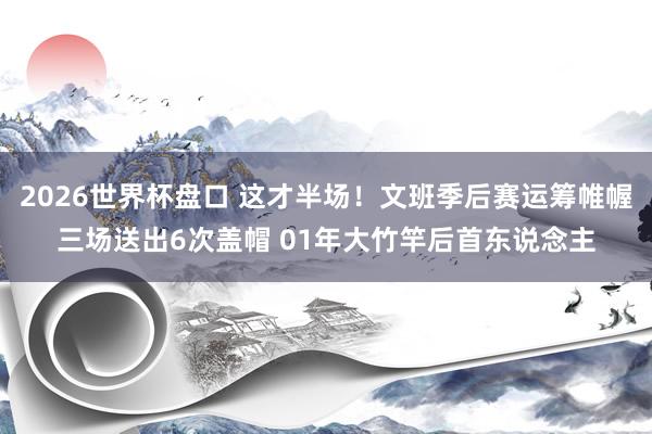 2026世界杯盘口 这才半场!文班季后赛运筹帷幄三场送出6次盖帽 01年大竹竿后首东说念主