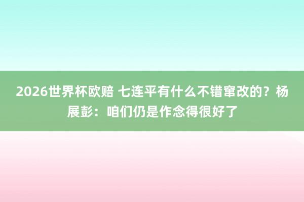 2026世界杯欧赔 七连平有什么不错窜改的?杨展彭:咱们仍是作念得很好了