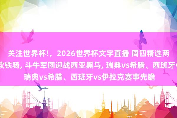 关注世界杯!,2026世界杯文字直播 周四精选两场;铁桶阵遇上北欧铁骑, 斗牛军团迎战西亚黑马, 瑞典vs希腊、西班牙vs伊拉克赛事先瞻