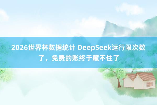 2026世界杯数据统计 DeepSeek运行限次数了，免费的账终于藏不住了