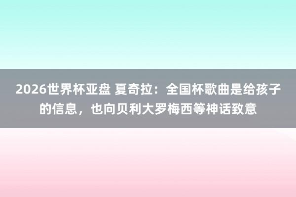 2026世界杯亚盘 夏奇拉:全国杯歌曲是给孩子的信息,也向贝利大罗梅西等神话致意