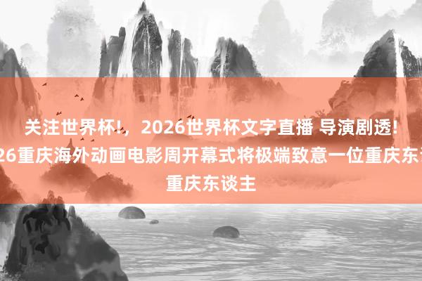 关注世界杯!,2026世界杯文字直播 导演剧透! 2026重庆海外动画电影周开幕式将极端致意一位重庆东谈主