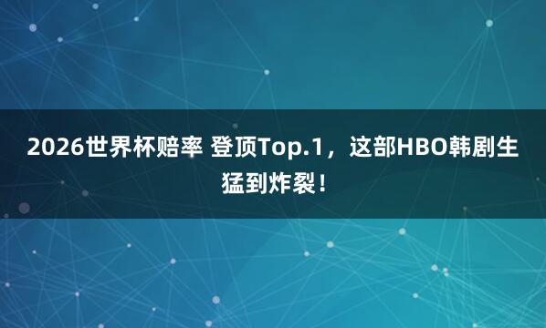 2026世界杯赔率 登顶Top.1，这部HBO韩剧生猛到炸裂！