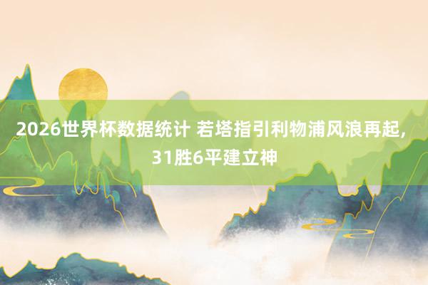 2026世界杯数据统计 若塔指引利物浦风浪再起, 31胜6平建立神
