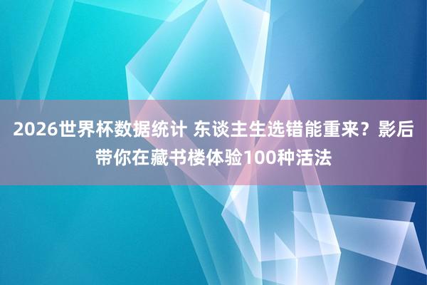 2026世界杯数据统计 东谈主生选错能重来?影后带你在藏书楼体验100种活法