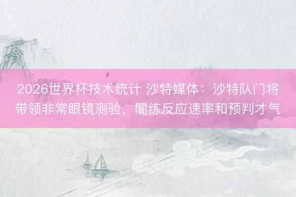 2026世界杯技术统计 沙特媒体:沙特队门将带领非常眼镜测验,闇练反应速率和预判才气
