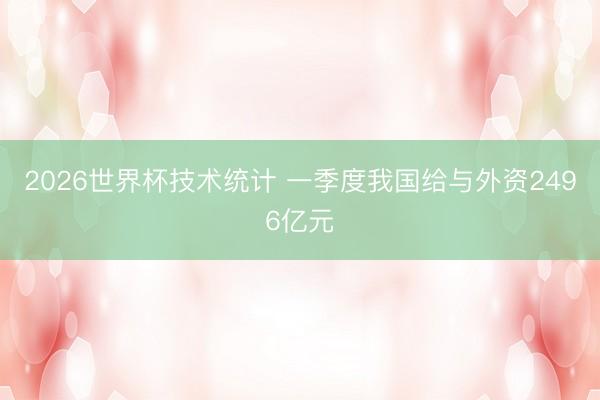2026世界杯技术统计 一季度我国给与外资2496亿元