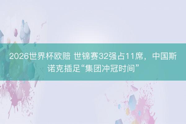 2026世界杯欧赔 世锦赛32强占11席,中国斯诺克插足“集团冲冠时间”