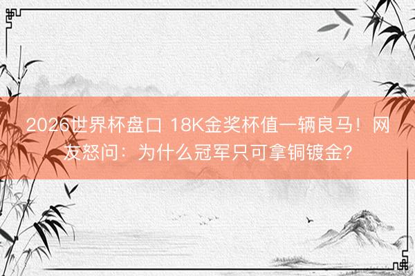 2026世界杯盘口 18K金奖杯值一辆良马！网友怒问：为什么冠军只可拿铜镀金？