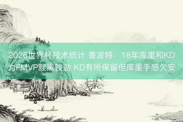 2026世界杯技术统计 香波特:18年库里和KD为FMVP黢黑较劲 KD有所保留但库里手感欠安