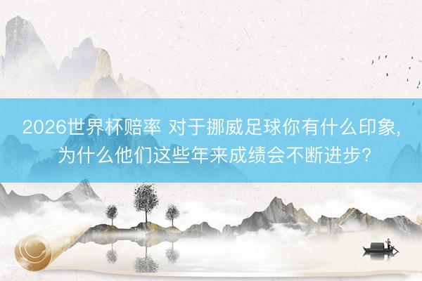 2026世界杯赔率 对于挪威足球你有什么印象, 为什么他们这些年来成绩会不断进步?