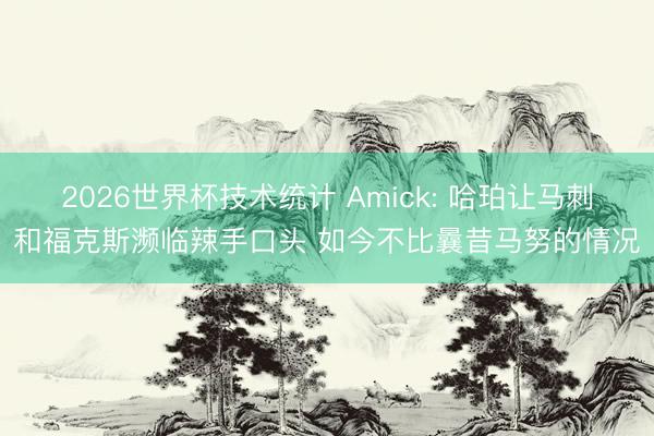 2026世界杯技术统计 Amick: 哈珀让马刺和福克斯濒临辣手口头 如今不比曩昔马努的情况