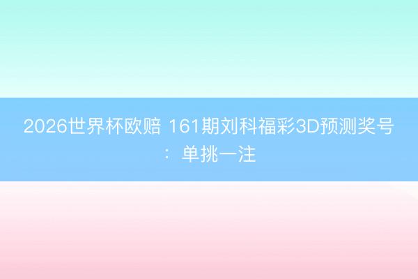 2026世界杯欧赔 161期刘科福彩3D预测奖号:单挑一注