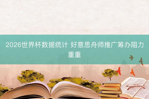 2026世界杯数据统计 好意思舟师推广筹办阻力重重